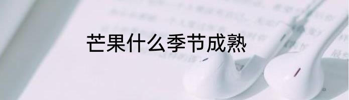 芒果什么季节成熟