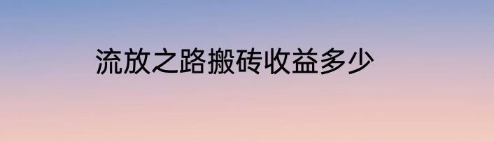 流放之路搬砖收益多少