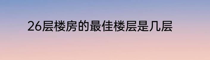 26层楼房的最佳楼层是几层