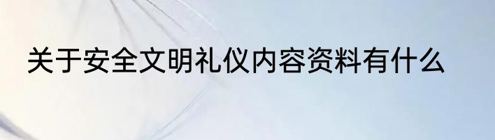 关于安全文明礼仪内容资料有什么