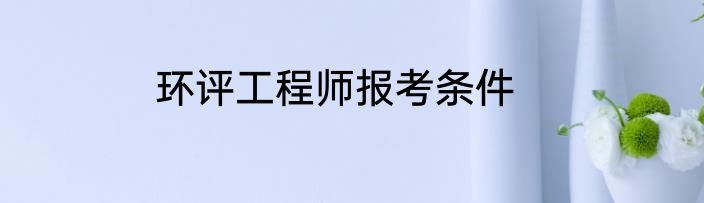 环评工程师报考条件