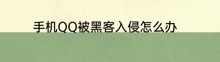 手机QQ被黑客入侵怎么办