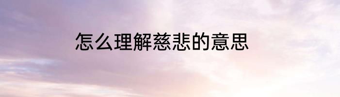 怎么理解慈悲的意思