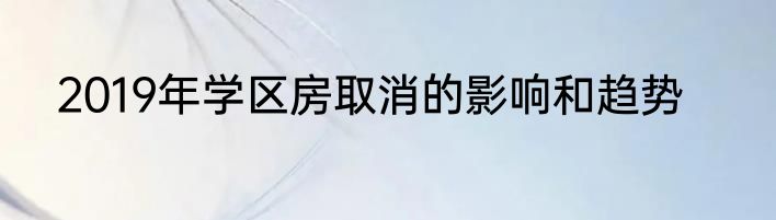 2019年学区房取消的影响和趋势