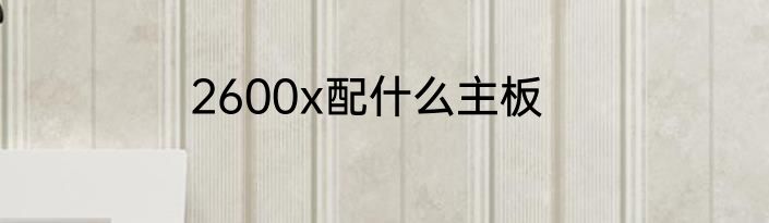 2600x配什么主板