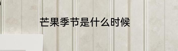 芒果季节是什么时候