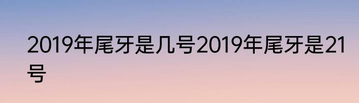 2019年尾牙是几号2019年尾牙是21号