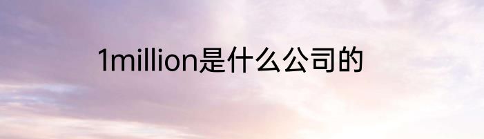 1million是什么公司的