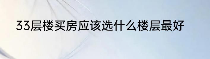 33层楼买房应该选什么楼层最好