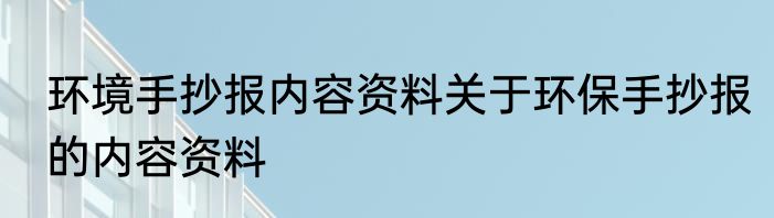环境手抄报内容资料关于环保手抄报的内容资料