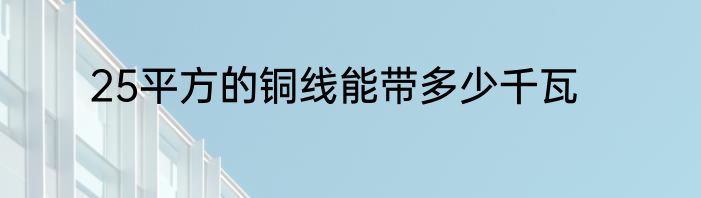 25平方的铜线能带多少千瓦