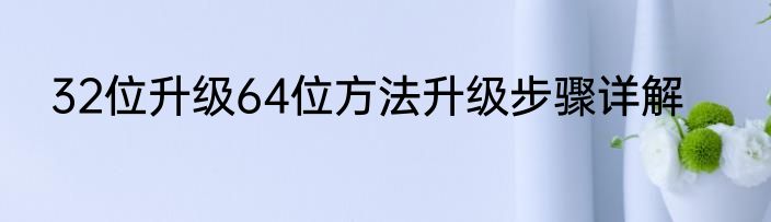 32位升级64位方法升级步骤详解