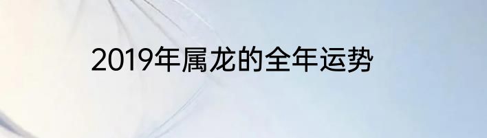 2019年属龙的全年运势