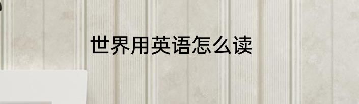 世界用英语怎么读