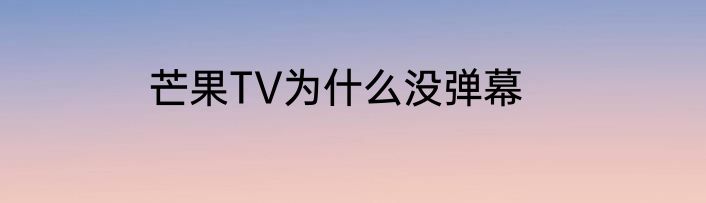 芒果TV为什么没弹幕
