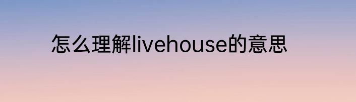 怎么理解livehouse的意思