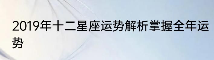 2019年十二星座运势解析掌握全年运势