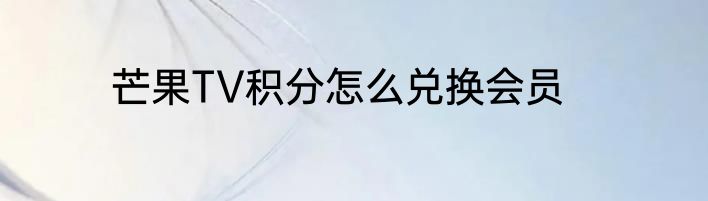 芒果TV积分怎么兑换会员