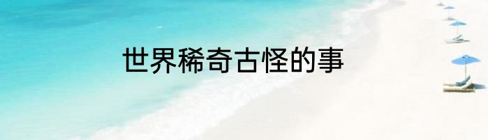 世界稀奇古怪的事