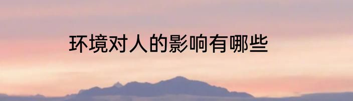 环境对人的影响有哪些