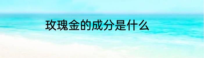 玫瑰金的成分是什么