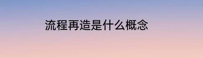 流程再造是什么概念