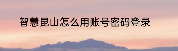 智慧昆山怎么用账号密码登录