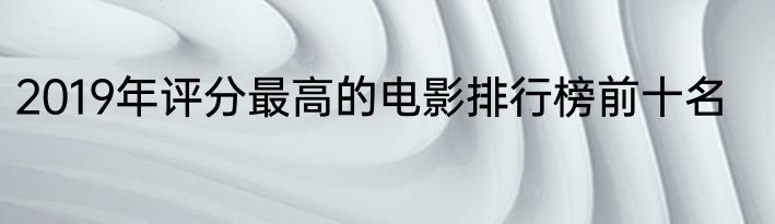 2019年评分最高的电影排行榜前十名