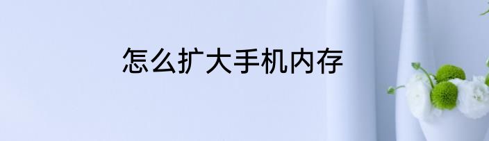 怎么扩大手机内存
