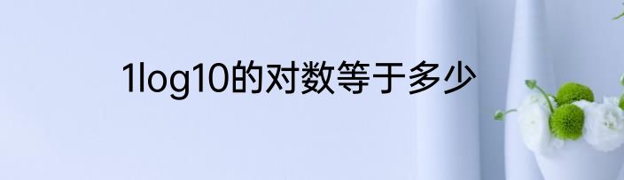 1log10的对数等于多少