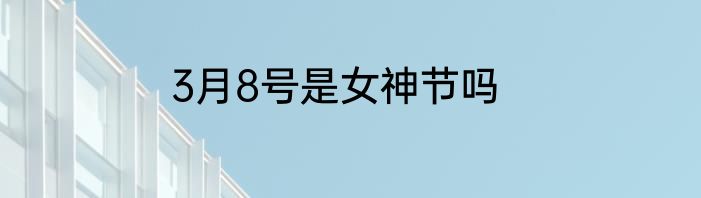 3月8号是女神节吗