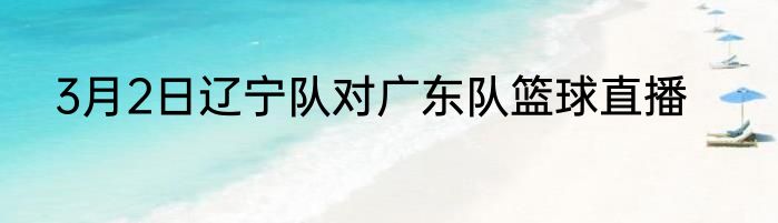 3月2日辽宁队对广东队篮球直播