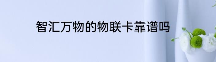 智汇万物的物联卡靠谱吗