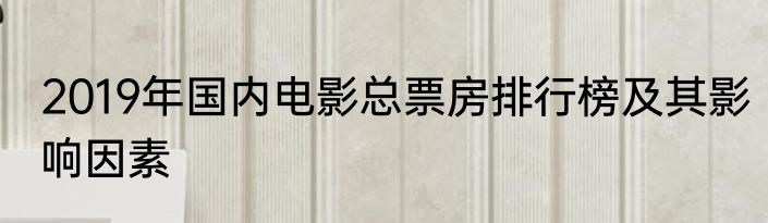 2019年国内电影总票房排行榜及其影响因素