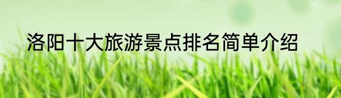 洛阳十大旅游景点排名简单介绍