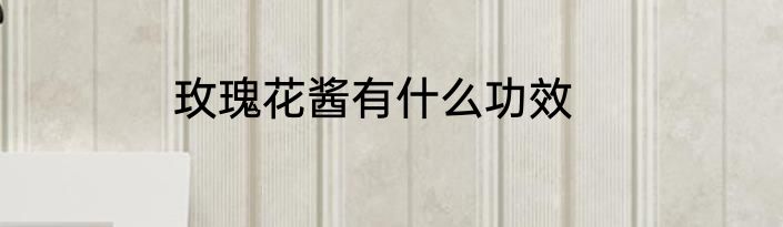 玫瑰花酱有什么功效
