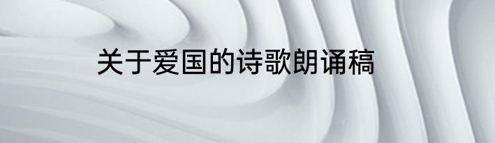 关于爱国的诗歌朗诵稿