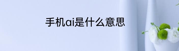 手机ai是什么意思