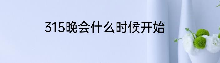 315晚会什么时候开始