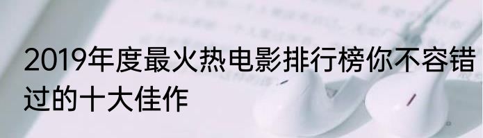 2019年度最火热电影排行榜你不容错过的十大佳作