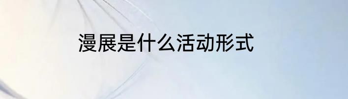 漫展是什么活动形式