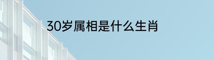 30岁属相是什么生肖
