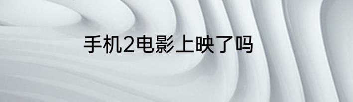 手机2电影上映了吗