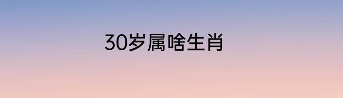 30岁属啥生肖