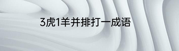 3虎1羊并排打一成语