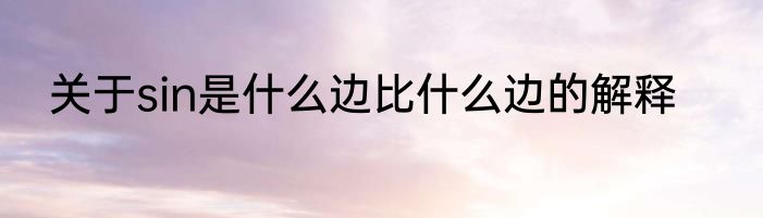 关于sin是什么边比什么边的解释