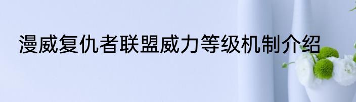 漫威复仇者联盟威力等级机制介绍