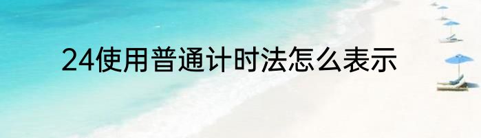 24使用普通计时法怎么表示