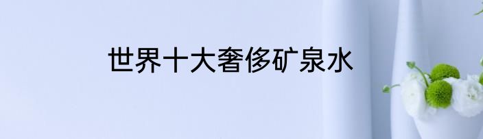 世界十大奢侈矿泉水