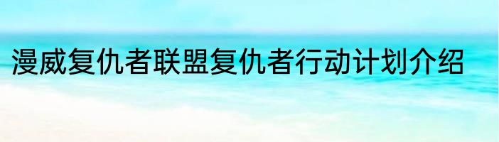漫威复仇者联盟复仇者行动计划介绍